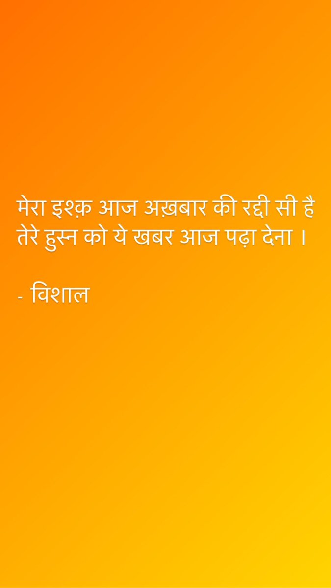 मेरा इश्क़ आज अख़बार की रद्दी सी है 
तेरे हुस्न को ये ख़बर आज पढ़ा देना । 

- विशाल