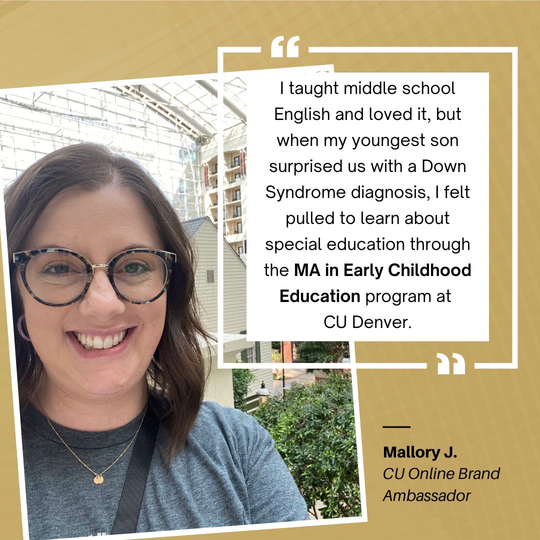 "I felt pulled to learn more about special education, especially in the early years of a child's development. I have loved learning from my son’s early intervention team and look forward to paying it forward and helping other families." - Mallory J.