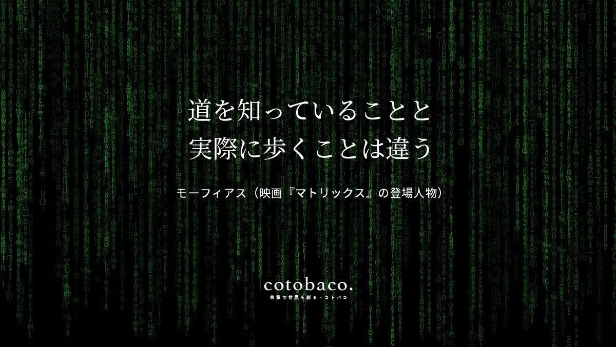 道を知っていることと 実際に歩くことは違う
by モーフィアス（映画『マトリックス』の登場人物）

詳細 ⇒ cotoba.co/83

#名言 #心に響いた名言 #映画の名言 #好きな映画のセリフ