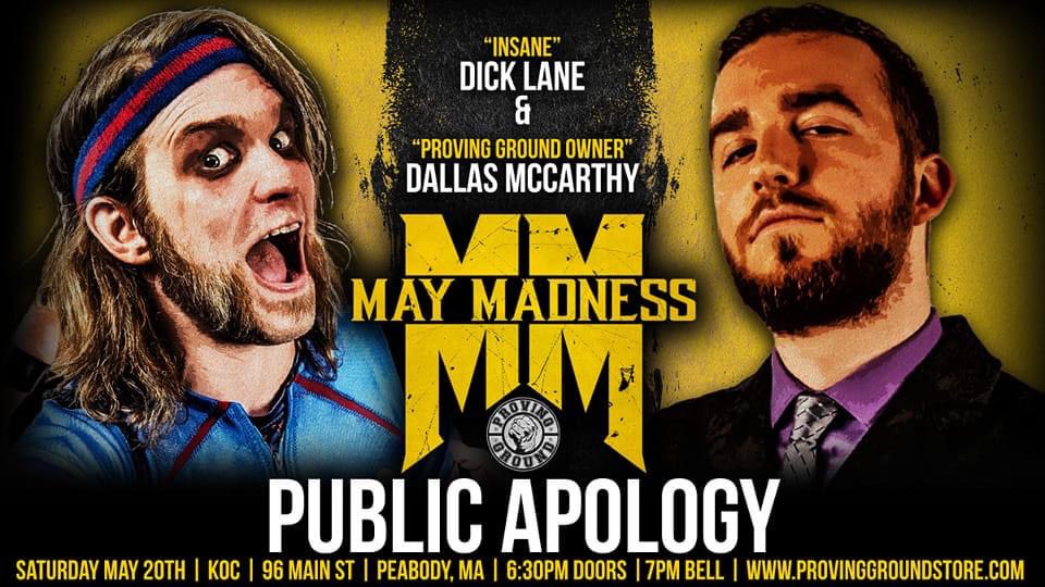 🚨ANNOUNCEMENT🚨
<a href="/InsaneDickLane/">Insane D’Clayne</a> is coming to MAY MADNESS this Saturday Night...to publicly apologize to PG owner Dallas McCarthy!

Last month, Lane slapped McCarthy. In the wake of the attack, McCarthy stripped Lane of his #1 Contender Status. 

🎟️TIX at ProvingGroundStore.com