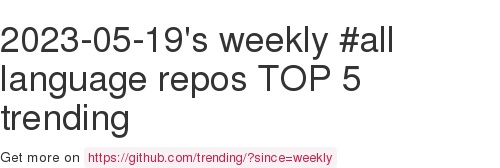 2023-05-19's weekly #all language repos TOP 5 trending, here #github github.com/trending/?sinc…