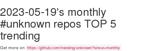 2023-05-19's monthly #unknown repos TOP 5 trending, here #github github.com/trending/unkno…