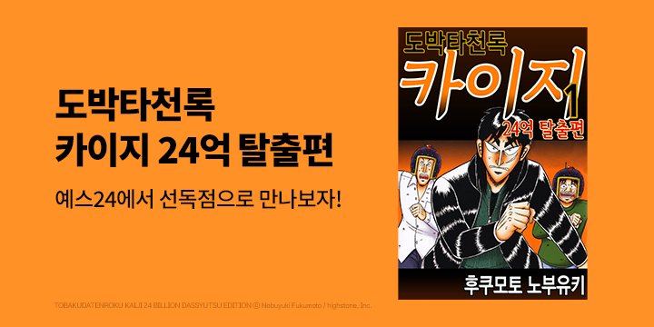 [만화][선독점]『도박타천록 카이지 24억 탈출편』 런칭 이벤트!  

예스24 선독점 오픈!  
선독점 기념 소장 10%, 재정가 30% 할인과  
대여 20% 할인에 추가 무료까지! 
상품권 이벤트도 챙겨가세요 :)  

ye4.kr/jhFac