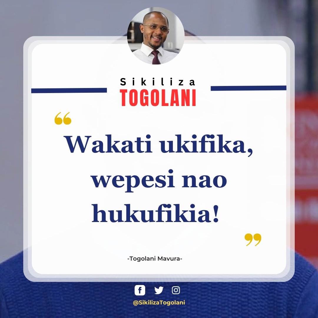 "Wakati ukifika, wepesi nao hukufikia!" ~Togolani Mavura.
