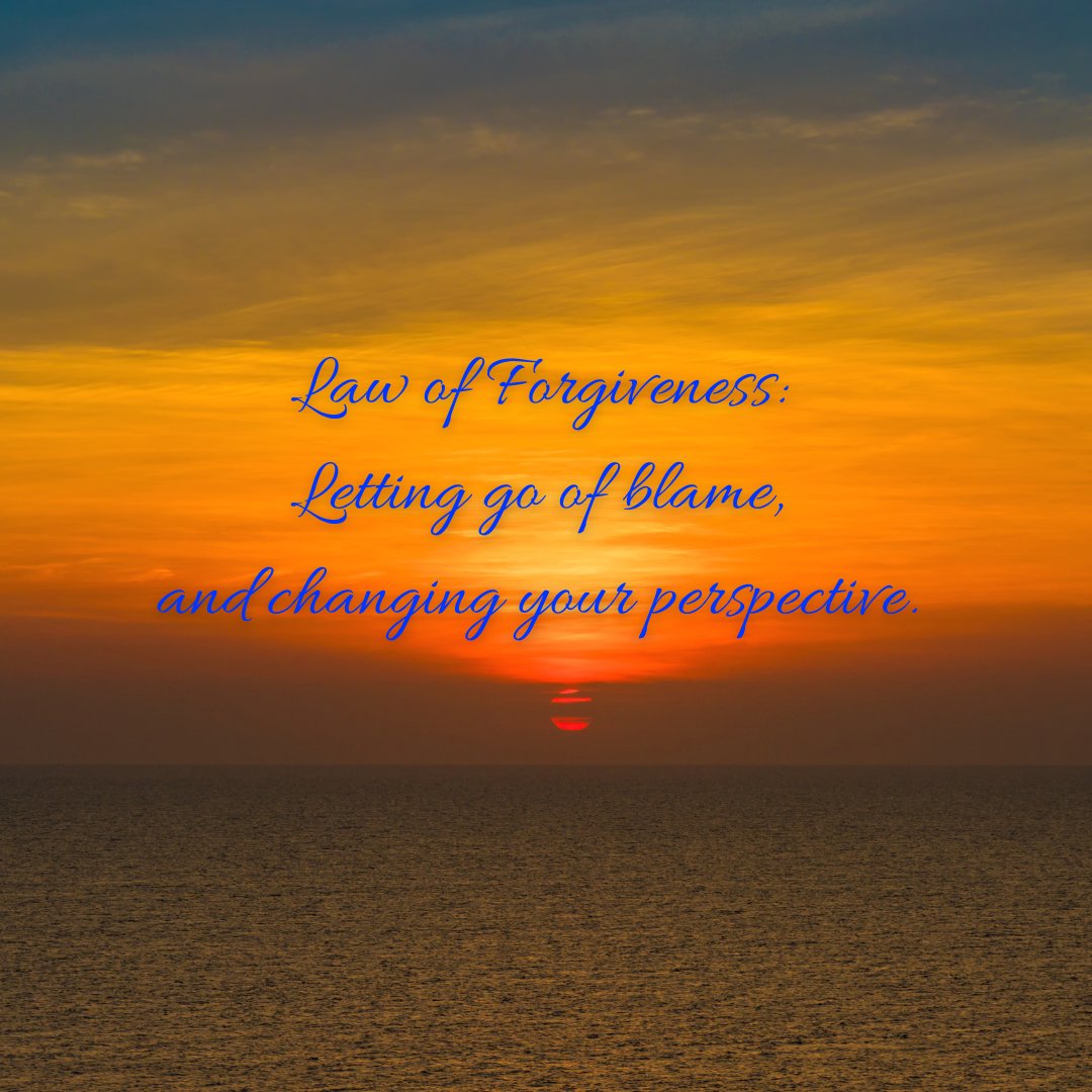 Law of Forgiveness: 
Letting go of blame, 
and changing your perspective.