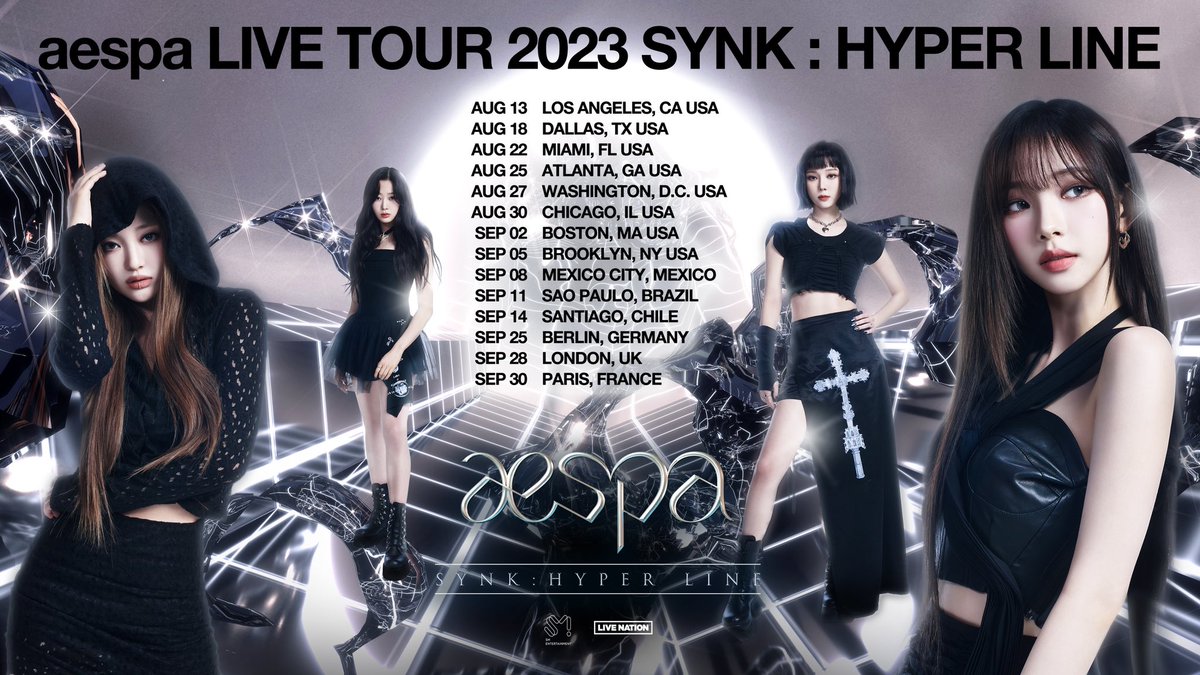 aespa LIVE TOUR 2023 ‘SYNK : HYPER LINE’ TOUR 

Aug 13 Los Angeles
Aug 18 Dallas
Aug 22 Miami
Aug 25 Atlanta
Aug 27 Washington
Aug 30 Chicago
Sep 02 Boston
Sep 05 Brooklyn
Sep 08 Mexico City
Sep 11 Sao Paulo
Sep 14 Santiago
Sep 25 Berlin
Sep 28 London
Sep 30 Paris

#aespa #에스파…