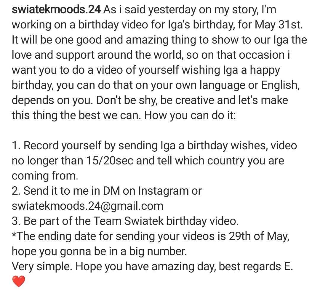 If you want to participate in a birthday video for Iga's birthday, here is some rules how can you do that on the picture below. 
Sent it on Email: swiatekmoods.24@gmail.com or swiatekmoods IG profile in DM. 
10 days left for sending. 🙌🏻🎥
#TeamSwiatek