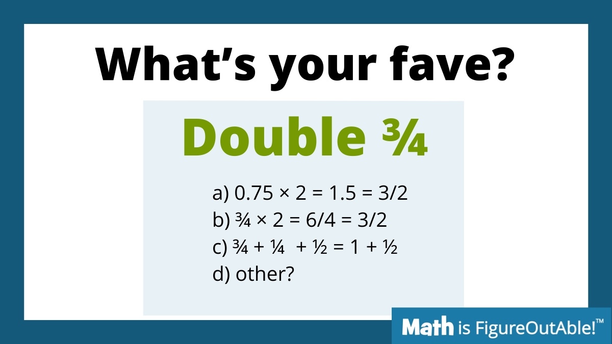 What's your favorite way to double 3/4?

What happens in your brain?

What do wish happens in your students' brains?

#MTBoS #ITeachMath #MathIsFigureOutAble #Elemmathchat #MSmathchat #HSmathchat #MathStratChat
