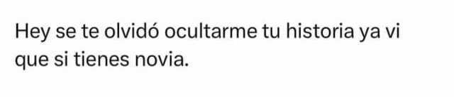 Hey se te olvidó ocultarme tu historia ya vi que si tienes novia. #Olvidar #Novios #Novia #MemesGraciosos #memes #memesespañol #momos #momazos #dopl3r