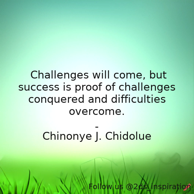 Author - Chinonye J. Chidolue

#124038 #quote #challenges #challengesconquered #challengesquote #challengesquotes #conquerchallenges #difficulties #difficultiesovercome #motivationalquotes #overcomedifficulties #success #successquotes