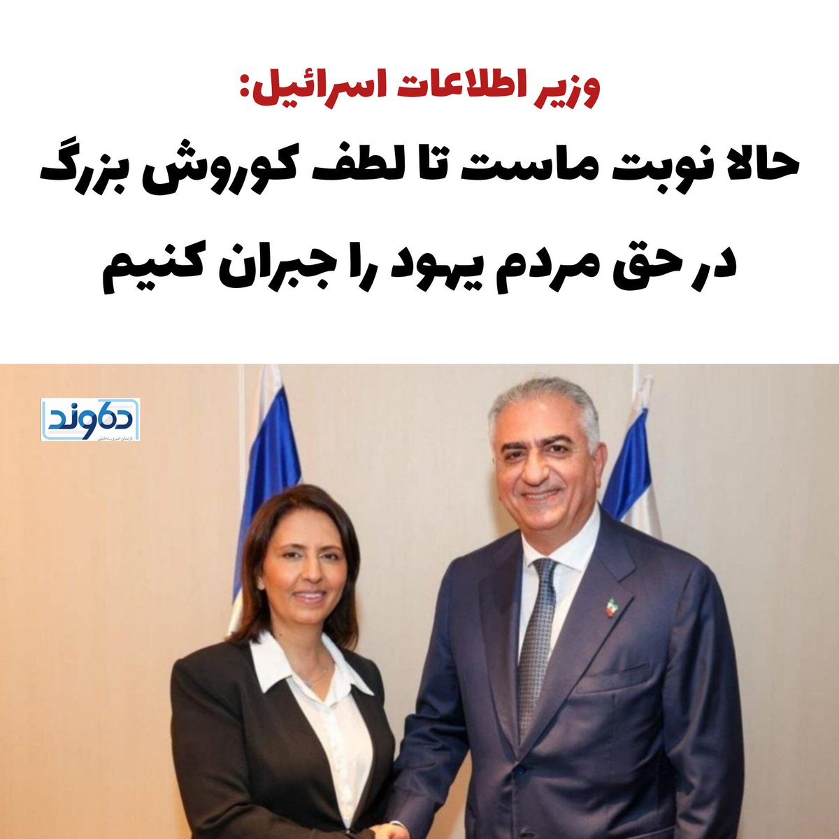 وزیر اطلاعات اسرائیل: «مردم یهود به خوبی به یاد دارند که چگونه کوروش بزرگ، نیاکان ما را از اسارت بابلی‌ها آزاد کرد و به آنان یاری رساند تا معبد اورشلیم را بازسازی کنند. اکنون نوبت ماست که این لطف را جبران کنیم.»

T.me/irdamavand