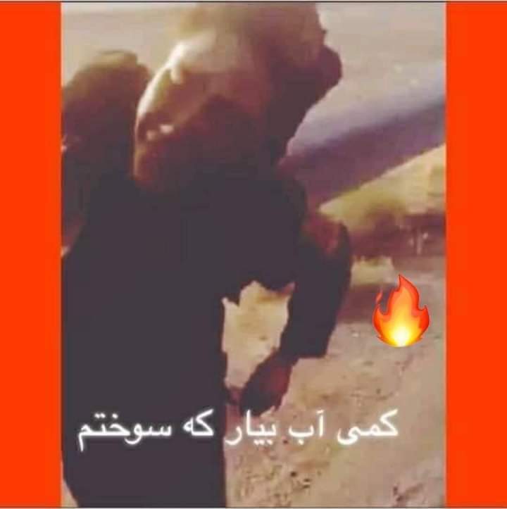 ايرانيانو ته دغه ورياد ده کنه 
کمی اب بتی که سوختم،
لږ اوبه راکړه چي وسوځيدلم.
😥