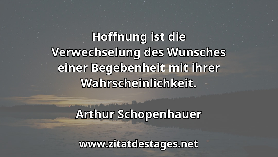 #ArthurSchopenhauer #ArthurSchopenhauerSprüche #Hoffnung #HoffnungSprüche #SpruchDesTages #SprücheZumNachdenken #SchöneSprüche #Sprüche #Zitate #QuoteOfTheDay #Spruchbild #Sprüchebilder Unser heutiges Zitat des Tages ist: