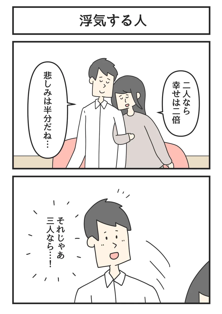 んなわけあるかい。「二人でいる事に幸せを感じた」ので、「浮気相手もいれて３人になればもっと幸せを感じれる？」と思った人。