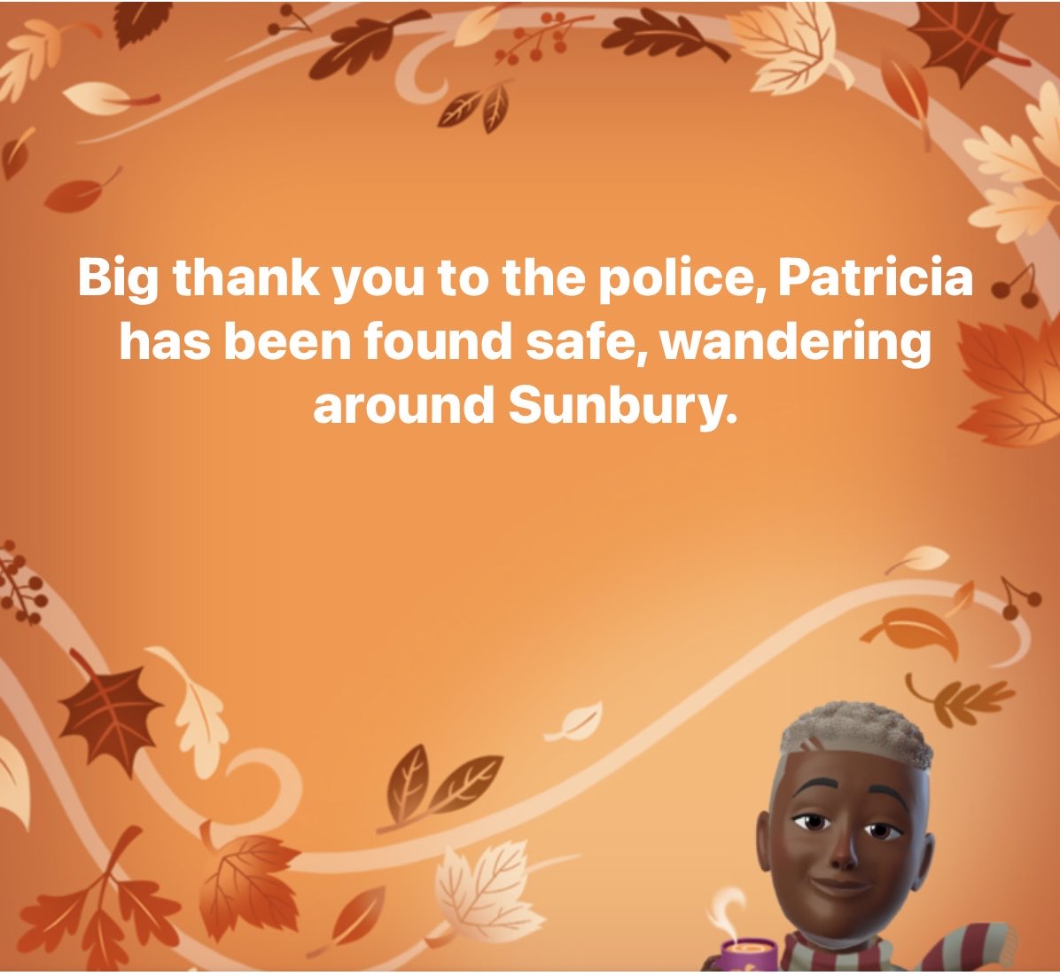 Patricia was found a few hours later. We don’t know how she got to Sunbury and unfortunately no will she as she has short term memory. Thanks for all the messages of support.