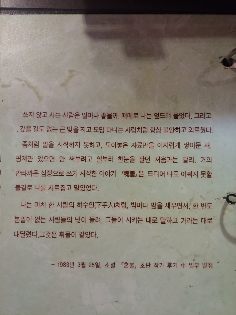 "쓰지 않고 사는 사람은 얼마나 좋을까. 때때로 나는 엎드려 울었다."
-최명희, <혼불> 초판 작가 후기 중