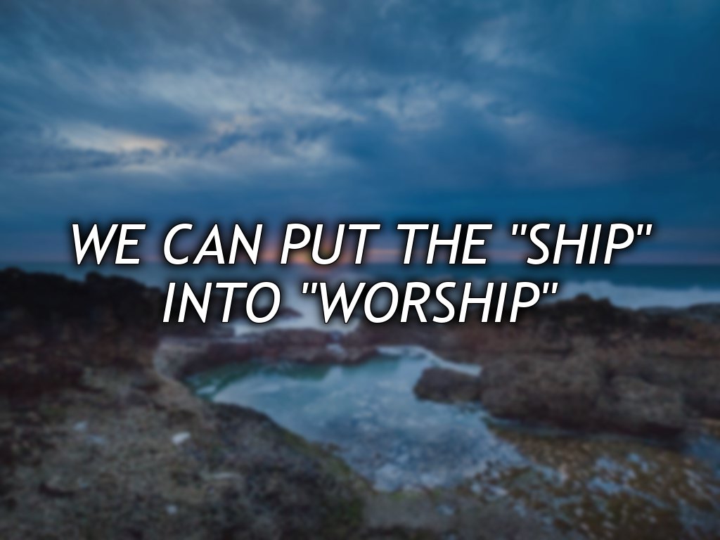 We can put the "Ship"
into "Worship"