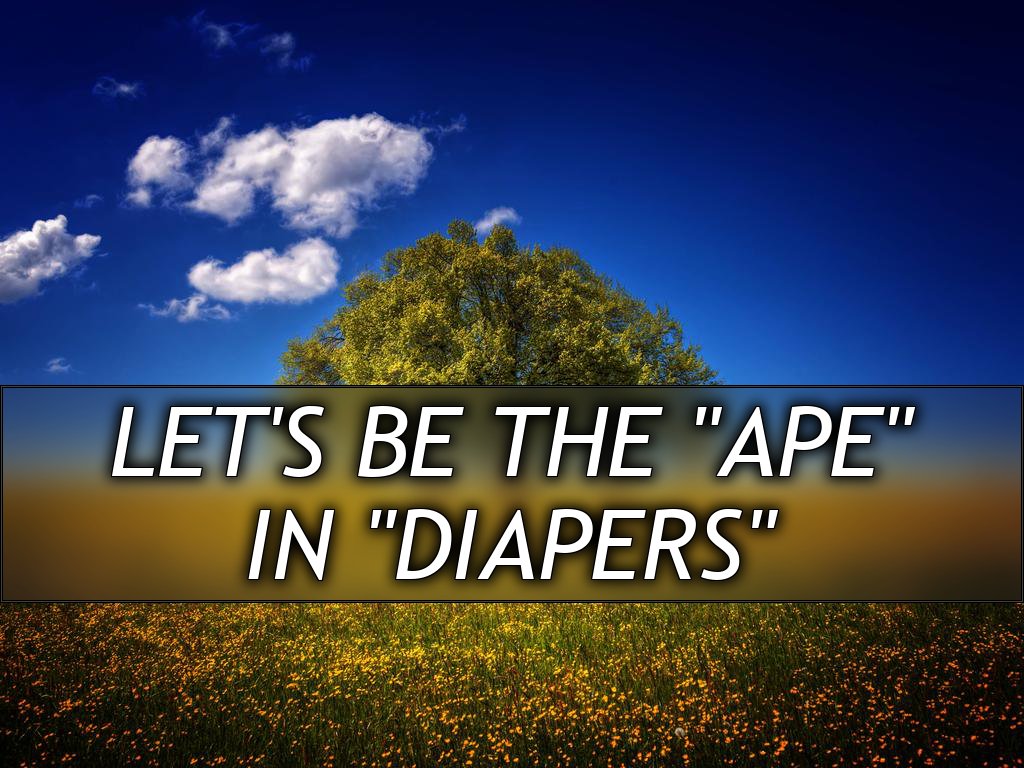 Let's be the "Ape"
in "Diapers"