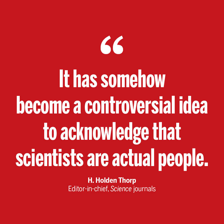 ScienceMagazine: "For some, the notion that scientists are subject to human error and frailty weakens science in the public eye. But scientists shouldn’t be afraid to acknowledge their humanity," argues <a href="/hholdenthorp/">Holden Thorp, dormant account</a> in a new Editor's Blog post. …