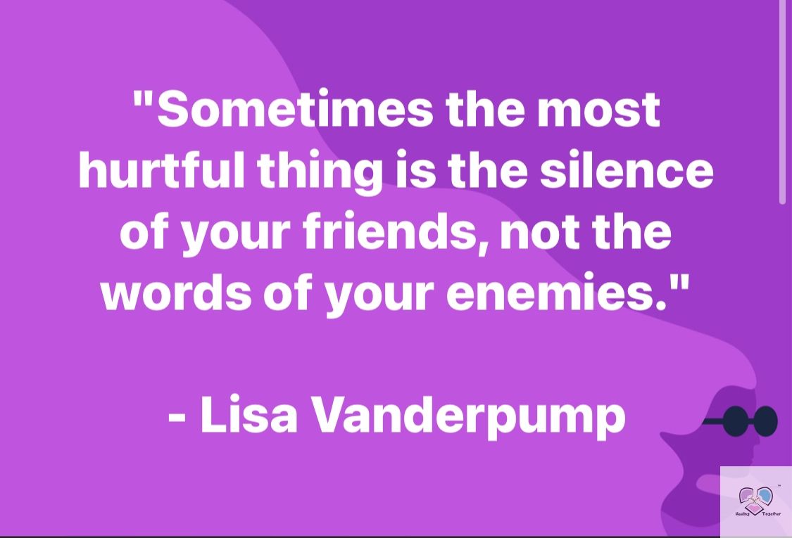 Seriously. Silence can be deafening it's so loud. Thank God for all those friends who aren't fair weather and are willing to weather the storm with you. Thank God also for those you have yet to meet. 
#HEALINGTOGETHER