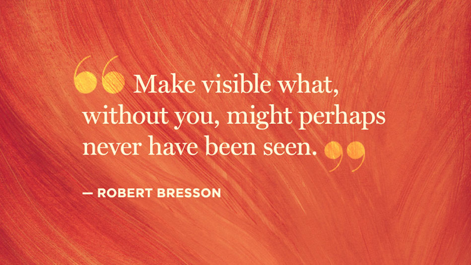 'Make visible what, without you, might perhaps never have been seen.' - Robert Bresson #Creativity4Ed #21stCenturySkills #education #VAis4Learners #edutwitter #creativity #leadership #quote