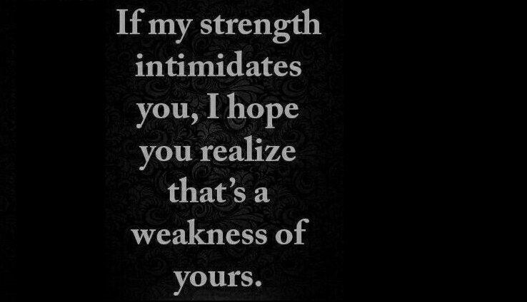 If my strength intimidates you, I hope you realize that's a weakness of yours.

#ThinkBIGSundayWithMarsha #EndViolence #EliminateBullyingBasedViolence #SuicideAwareness #bullying #awareness #mentalhealth #humanity