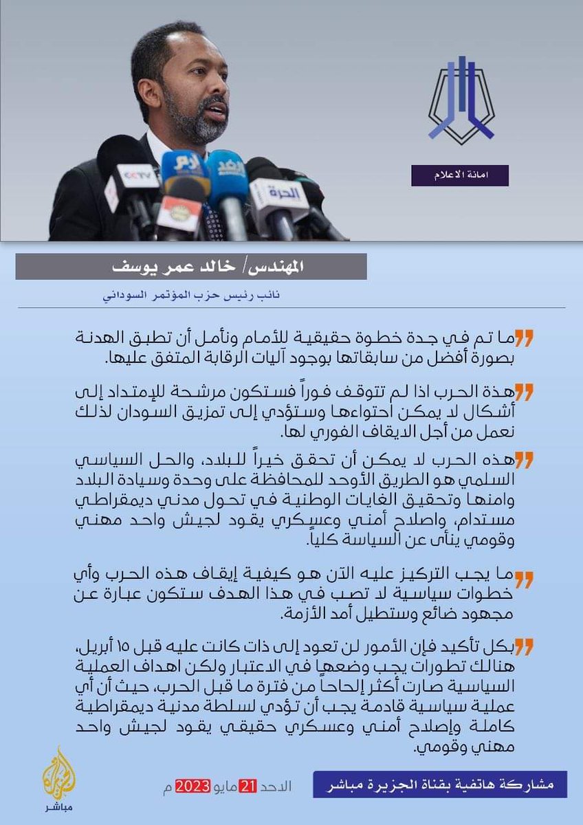 KHOYousif's tweet photo. - ما تم في #جدة خطوة حقيقية للأمام ونأمل أن تطبق الهدنة بصورة أفضل من سابقاتها بوجود آليات الرقابة المتفق عليها.

هذة الحرب اذا لم تتوقف فوراً فستكون مرشحة للإمتداد إلى أشكال لا يمكن احتواءها وستؤدي إلى تمزيق #السودان لذلك نعمل من أجل الايقاف الفوري لها.

- هذه الحرب لا يمكن أن تحقق خيراً للبلاد، والحل السياسي السلمي هو الطريق الأوحد للمحافظة ��لى وحدة وسيادة البلاد وامنها وتحقيق الغايات الوطنية في تحول مدني ديمقراطي مستدام، واصلاح أمني وعسكري يقود لجيش واحد مهني وقومي ينأى عن السياسة كلياً.

- ما يجب التركيز عليه الآن هو كيفية إيقاف هذه الحرب وأي خطوات سياسية لا تصب في هذا الهدف ستكون عبارة عن مجهود ضائع وستطيل أمد الأزمة.

- بكل تأكيد فإن الأمور لن تعود إلى ذات كانت عليه قبل ١٥ أبريل، هنالك تطورات يجب وضعها في الاعتبار ولكن اهداف العملية السياسية صارت أكثر إلحاحاً من فترة ما قبل الحرب، حيث أن أي عملية سياسية قادمة يجب أن تؤدي لسلطة مدنية ديمقراطية كاملة وإصلاح أمني وعسكري حقيقي يقود لجيش واحد مهن�� وقومي.