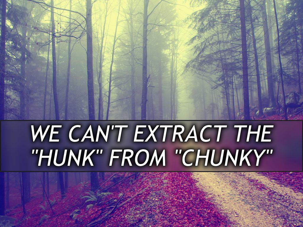We can't extract the
"Hunk" from "Chunky"