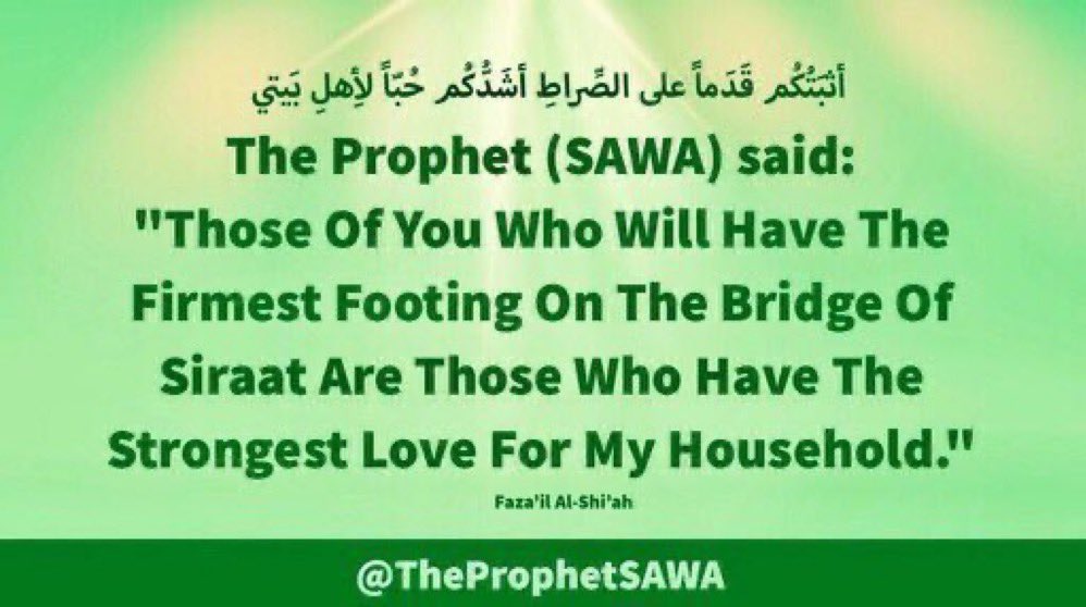 #HolyProphet (SAWA) said:

'Those Of You Who Will Have
The Firmest Footing On The
Bridge Of Siraat Are Those Who
Have The Strongest Love For
My Household.'

#ProphetMohammad #Rasulullah
#ProphetMuhammad #AhlulBayt 
#LadyMasuma #LadyFatimaMasuma