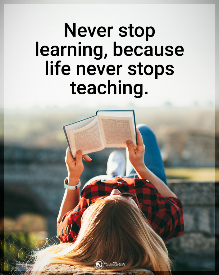 “Never stop learning, because life never stops teaching.”