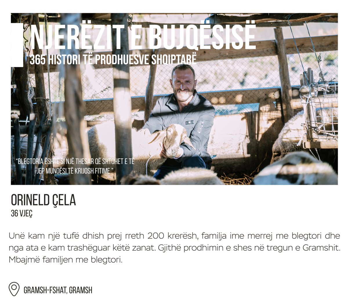 #NJERËZITEBUJQËSISË 

“Blegtoria është një thesar që shtohet e të jep mundësi të krijosh fitime.” - Orineld Çela, 36 vjeç, Gramsh-Fshat, Gramsh