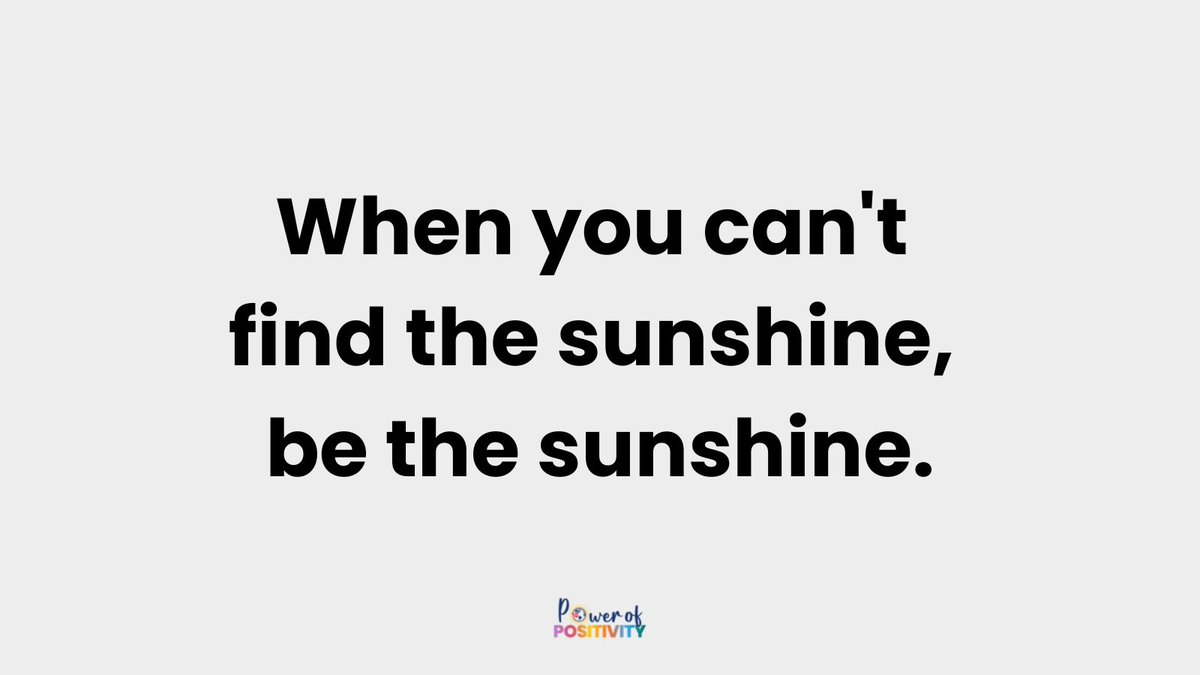 When you can't find the sunshine, be the sunshine.