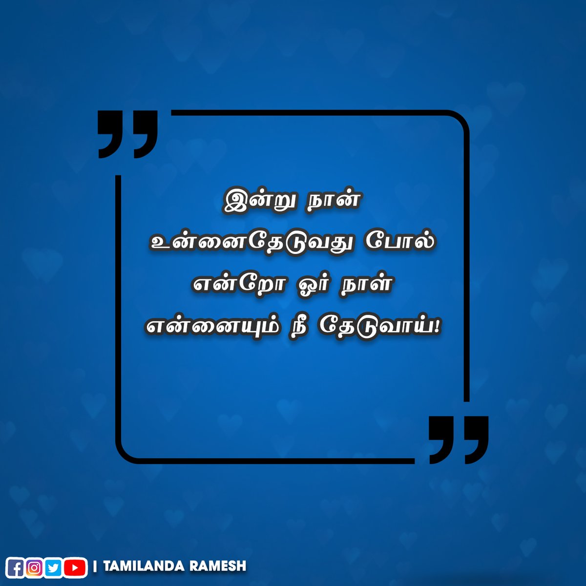 இன்று நான் உன்னைதேடுவது போல்
என்றோ ஓர் நாள் என்னையும் நீ தேடுவாய்!

#tamilkavithaigal #tamillovekavithaigal #lovekavithaigal #kavithaigal #lovequotes #tamillovequotes #tamilandaramesh #தமிழன்டாரமேஷ்