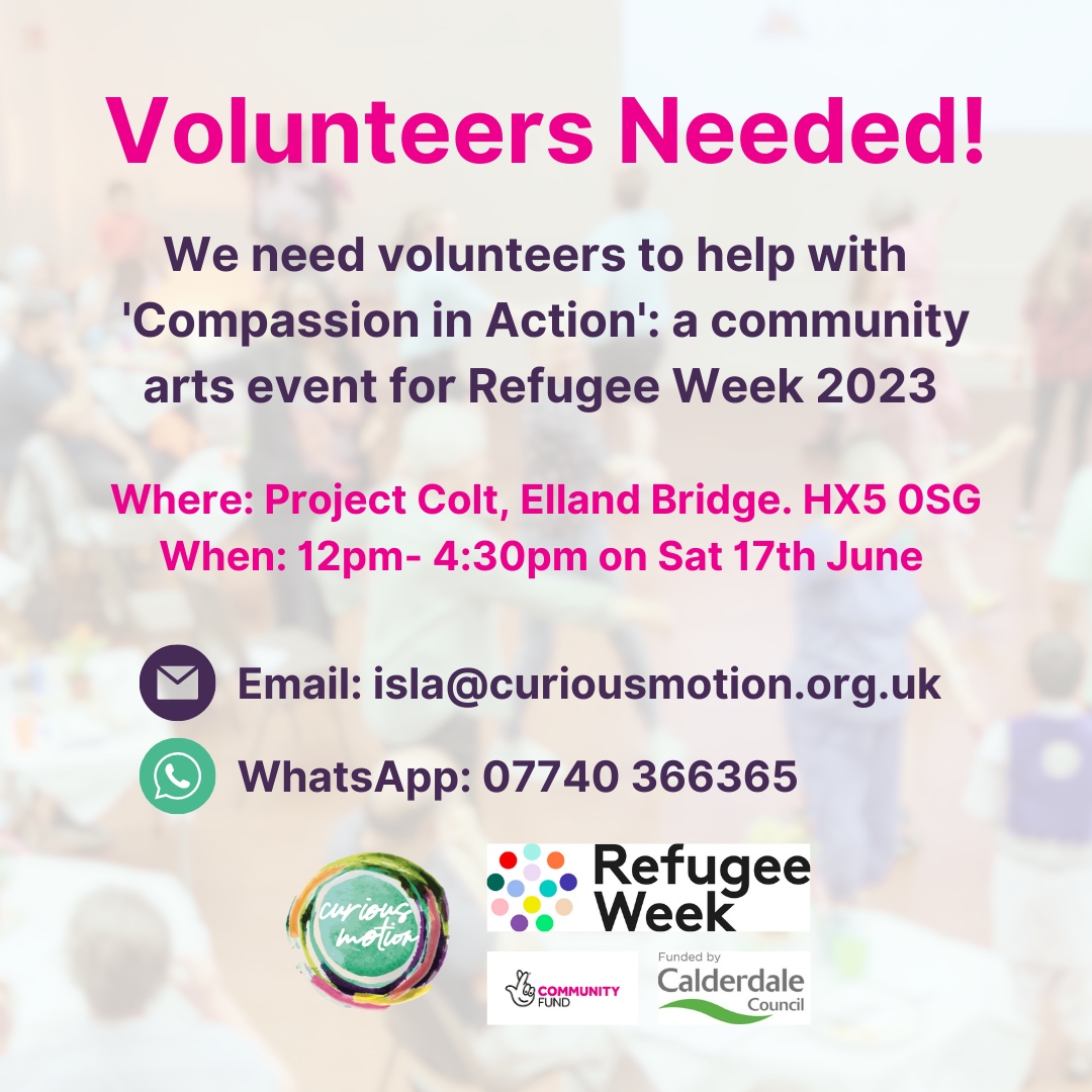 Volunteers needed for our #community event for #refugeeweek2023 ! 

Where: Project Colt, Elland Bridge. HX5 0SG
When: Saturday 17th June, 12-4:30pm

email: isla@curiousmotion.org.uk
or WhatsApp: 07740 366365

<a href="/Calderdale/">Calderdale Council</a> <a href="/TNLComFund/">The National Lottery Community Fund</a>