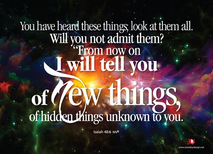 | You have heard these things look at them all. Will you not admit them? From now on I will tell you of new things, of hidden things unknown to you. Isaiah 48:6 | #Bible #Jesus #Christian #Devotion