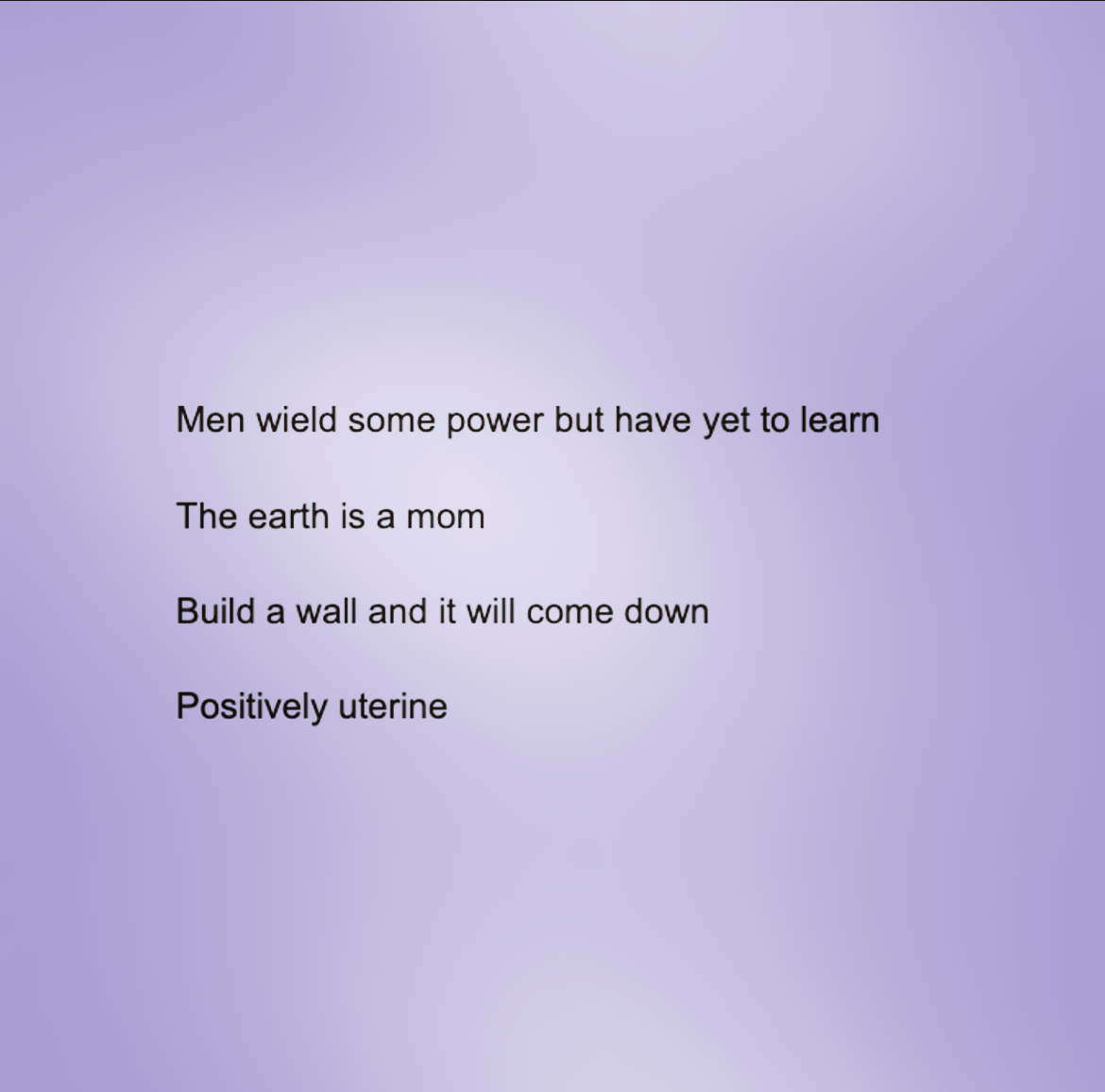 peachmgzn's tweet image. MEN WIELD SOME POWER BUT HAVE YET TO LEARN

THE EARTH IS A MOM

BUILD A WALL AND IT WILL COME DOWN

POSITIVIELY UTERINE

!!!

—Sarah Jean Grimm @sarahjgrimm for #MicroMeta @metatronpress