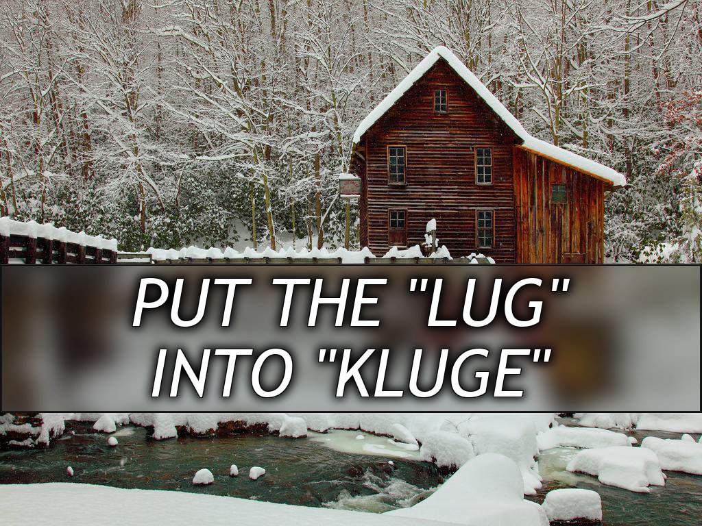 Put the "Lug"
into "Kluge"