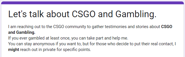 I need your help!
I'm gathering data about the relation between CS:GO and Gambling. The form takes 3-5 min to fill.

Please tag your friends who should fill it as well.
The link is in the replies of this tweet!