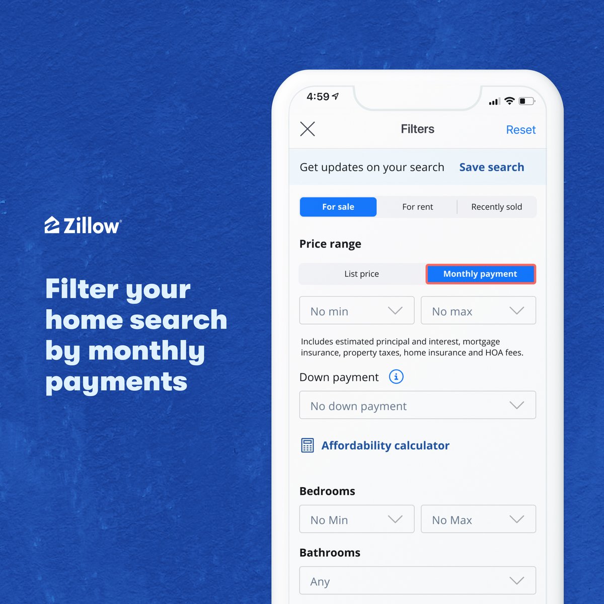 It's official: you can now filter your home search by monthly payments. We take everything into account (like your down payment amount, insurance, and taxes) and show you homes that fit your actual budget. 

Log into your account → hit the price filter → search smarter