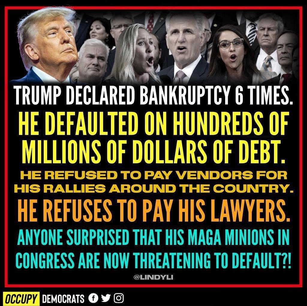 Donald Trump declared bankruptcy six times and defaulted on hundreds of millions of dollars of debt. Is anyone surprised that Speaker Kevin McCarthy and House Republicans are refusing to raise the debt ceiling and threatening to default on our national debt?