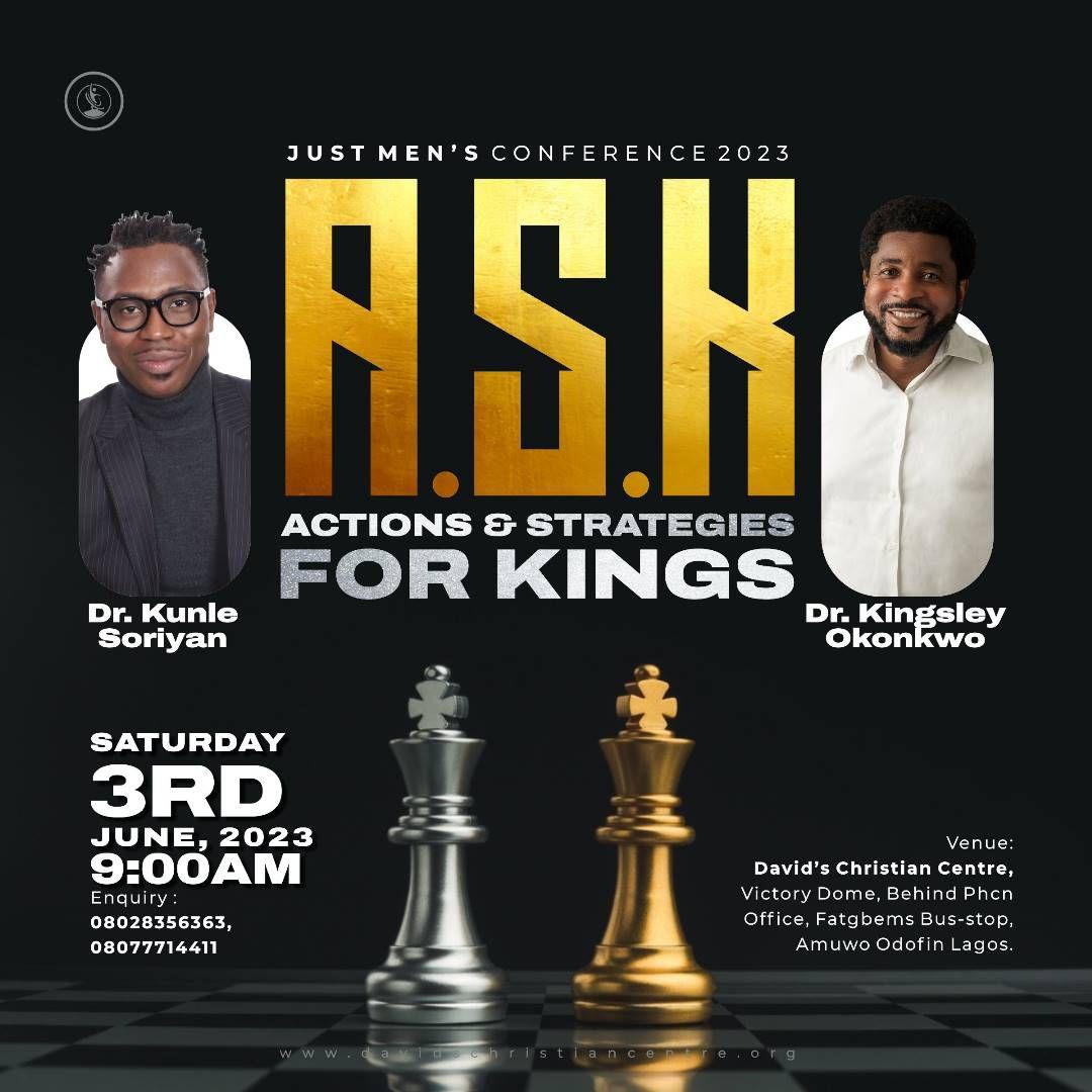 JUST MEN CONFERENCE is here again. 😁🎉🎉

This year's conference is tagged A.S.K (Actions & Strategies for Kings)

Register now via davidschristiancentre.org/ASK 

#ASK #AskConference #JustMenAskConference #ASK2023 #ASKConference2023 #DCCASK #DCCJustMensConference #DCCASKConference