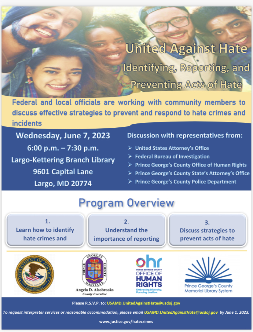 There’s still room! Join @USAO_MD, @FBIBaltimore, @PGPDNews, @PGSAONEWS and @PGCOHR for United Against Hate-Identifying, Reporting and Preventing Acts of Hate on 6/7/2023 at 6:00 p.m. at the Largo-Kettering Branch Library. RSVP: USAMD.UnitedAgainstHate@usdoj.gov.