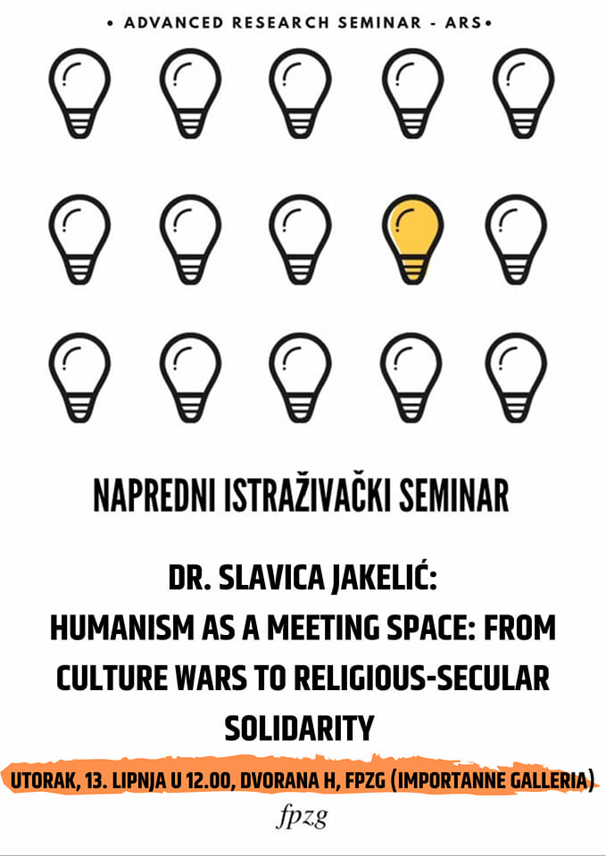 Advanced Research Seminar: Dr. Slavica Jakelić: Humanism as a Meeting Space: From Culture Wars to Religious-Secular Solidarity.
Tuesday,  13 June, 12.00, Room H, FPZG.