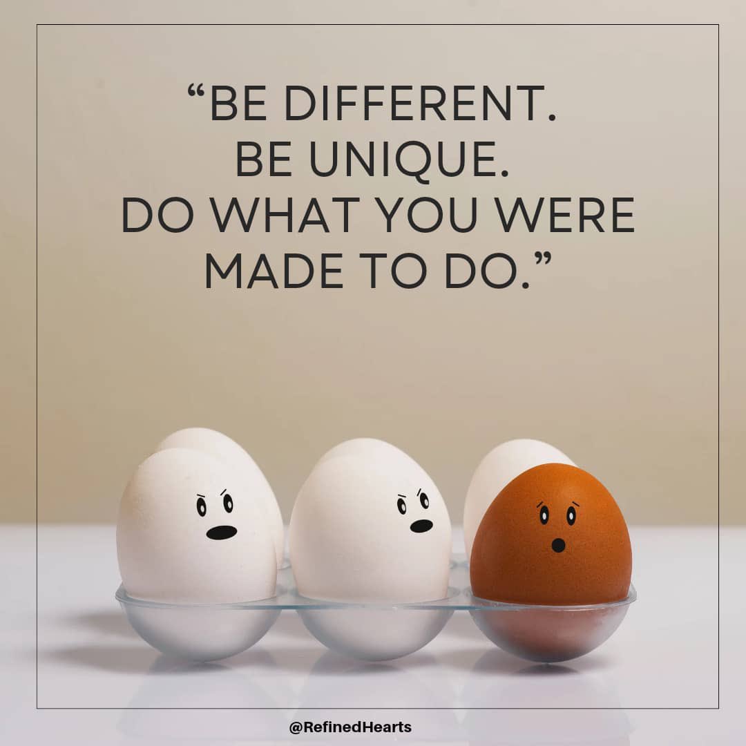 Embrace your uniqueness, accept that you’re different. Being different requires courage and stepping out of your comfort zone in thoughts, ideas, behavior &amp; actions. This is what has led the many celebrated great leaders we know today.
Choose to be uniquely YOU!!!