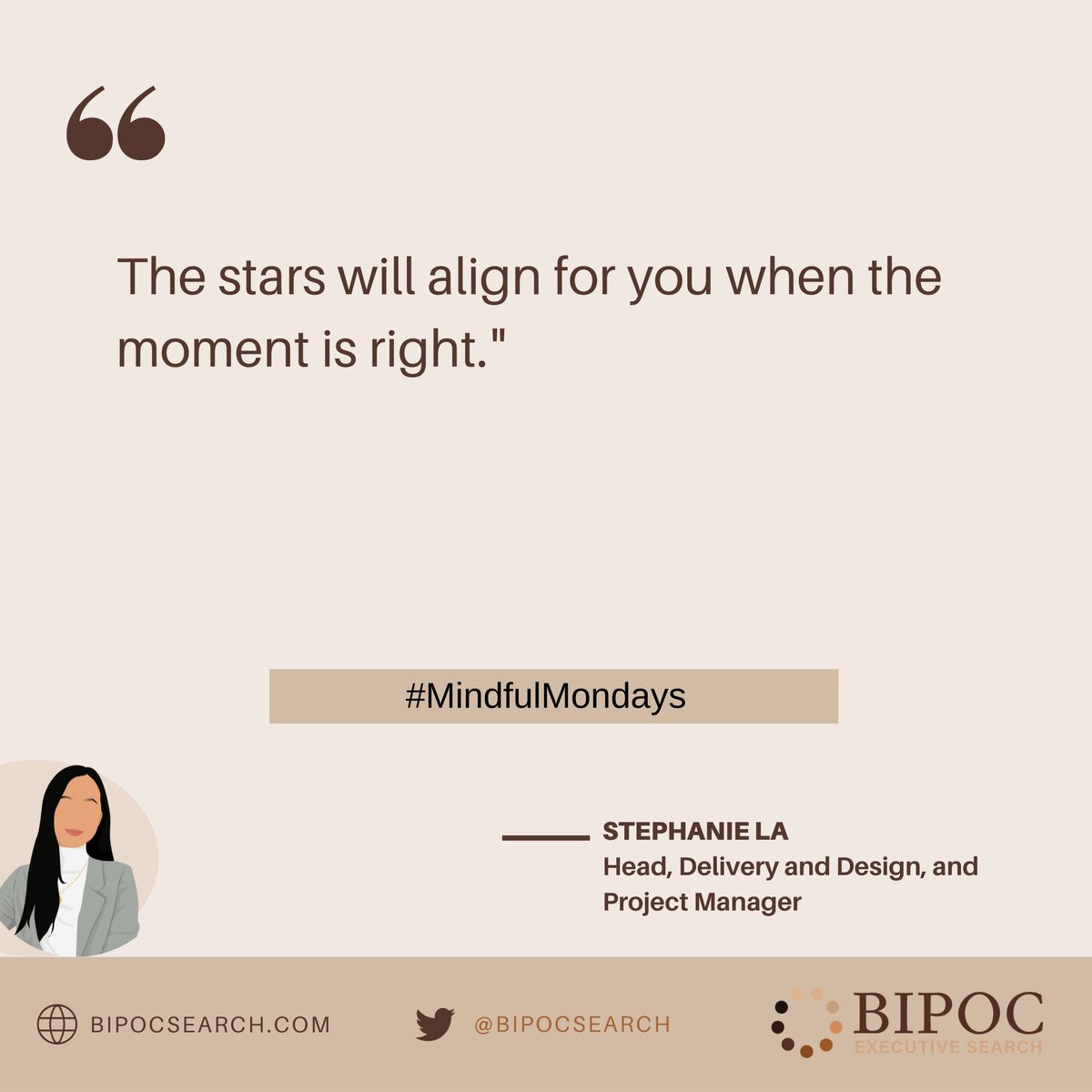 Our Head, Delivery and Design, and Project Manager, Stephanie La, reminds us to trust your timing.

#MotivationalMondays #MotivationalQuote #ExperiencesThatMatter #ConversationStarters #Mindfulness #MindfulMondays #BipocExecutiveSearch #StephanieLa