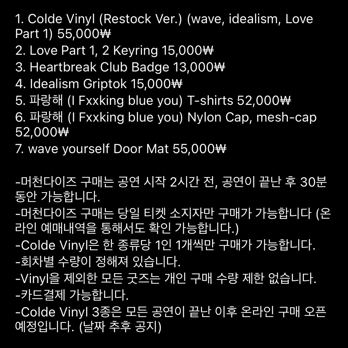 2023 Colde
‘my little blue boat’ [Pier 1 : Love]
Merchandise

1. Colde Vinyl (wave, idealism, Love Part 1)
2. Love Part 1, 2 Keyring
3. Heartbreak Club Badge
4. Idealism Griptok
5. I Fxxking blue you T-shirts
6. I Fxxking blue you Nylon Cap, mesh-cap
7. wave yourself Door Mat