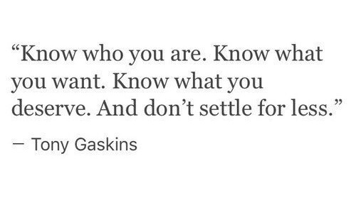 #Know #WhoYouAre #WhatYouWant #WhatYouDeserve #DontSettleForLess #TonyGaskins #Quote #QuoteOfTheDay