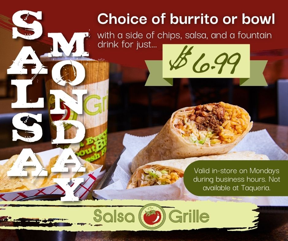 Salsa Mondays make your lunch dilemma easy. Come to Salsa Grille, and order a burrito or bowl with chips, salsa, and a fountain drink for just $6.99.

#SalsaMonday #MondaySpecial #BigFreshFlavors