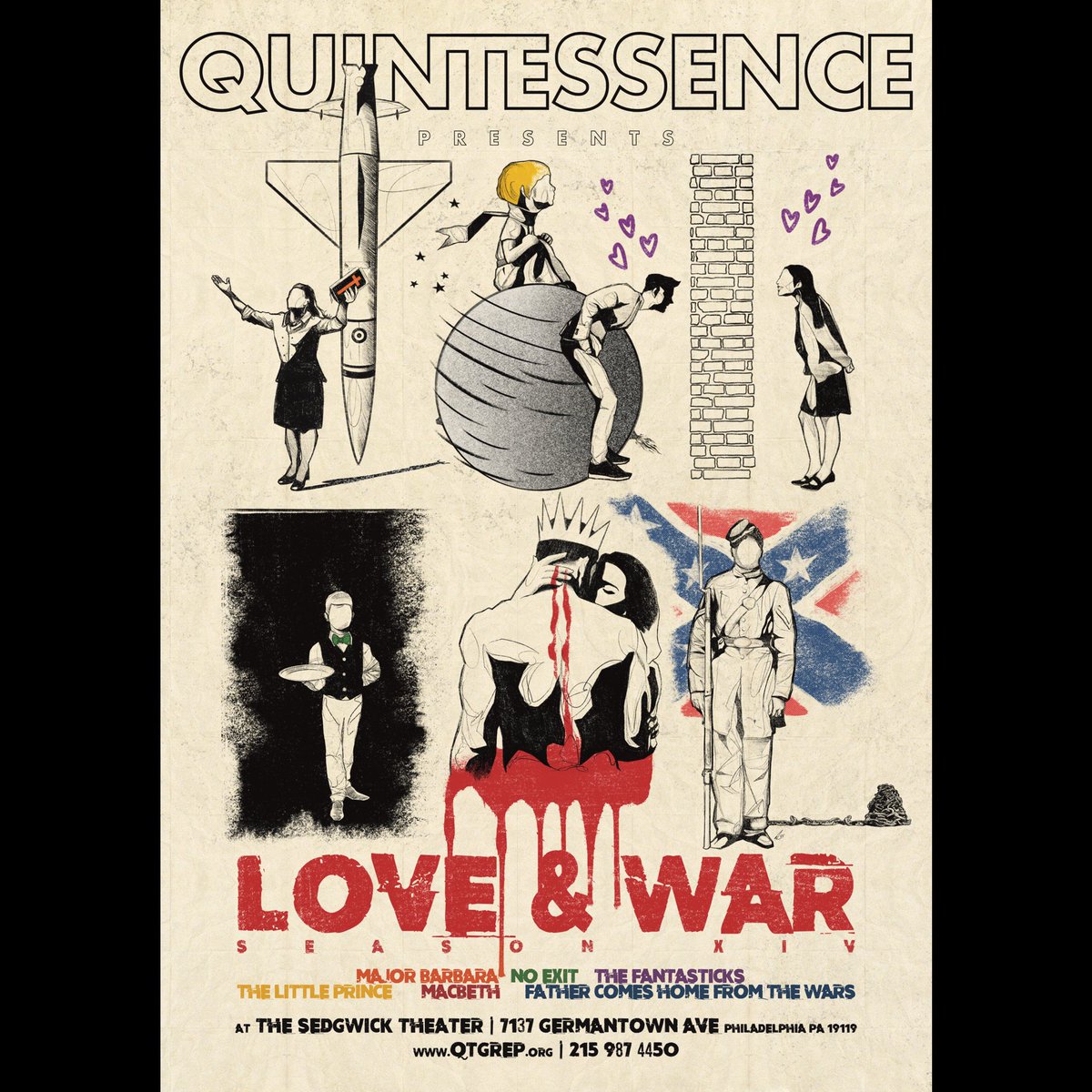 ANNOUNCING SEASON XIV
LOVE &amp; WAR.

George Bernard Shaw
MAJOR BARBARA

Jean-Paul Sartre 
NO EXIT

Tom Jones &amp; Harvey Schmidt 
THE FANTASTICKS

Antoine de Saint-Exupéry
THE LITTLE PRINCE

William Shakespeare
MACBETH

Suzan-Lori Parks
FATHER COMES HOME FROM THE WARS