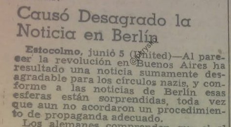 "Al parecer la revolución en Buenos Aires ha resultado una noticia sumamente desagradable para los círculos nazis". Cable de United Press del 5 de junio de 1943. De hecho en la embajada alemana en Argentina se quemó documentación en esas jornadas.